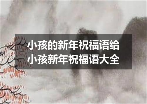 小孩的新年祝福语给小孩新年祝福语大全