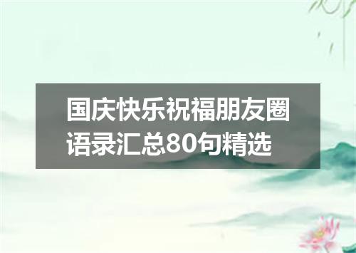 国庆快乐祝福朋友圈语录汇总80句精选