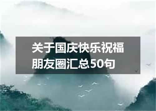 关于国庆快乐祝福朋友圈汇总50句