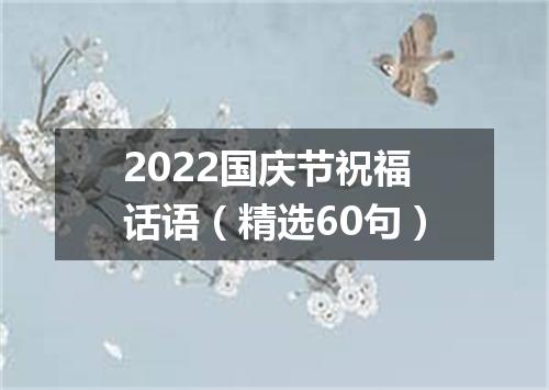 2022国庆节祝福话语（精选60句）