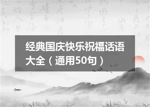 经典国庆快乐祝福话语大全(通用50句)