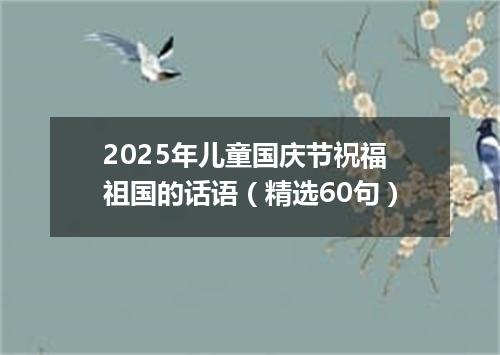 2025年儿童国庆节祝福祖国的话语（精选60句）