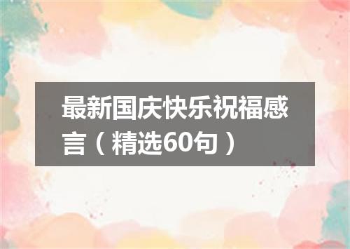 最新国庆快乐祝福感言（精选60句）