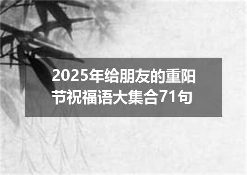 2025年给朋友的重阳节祝福语大集合71句