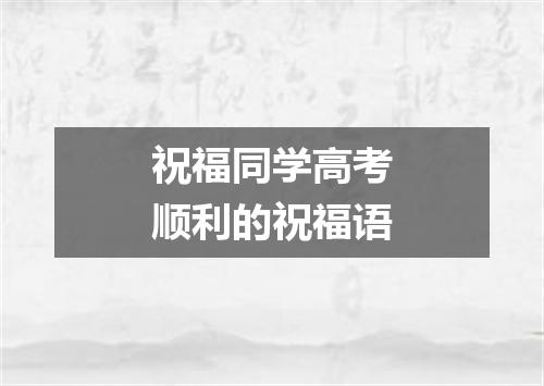 祝福同学高考顺利的祝福语