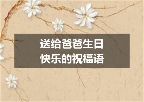 送给爸爸生日快乐的祝福语