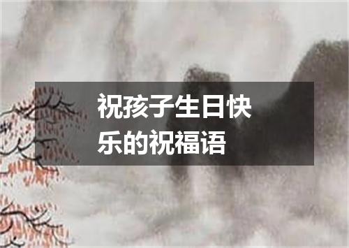 祝孩子生日快乐的祝福语
