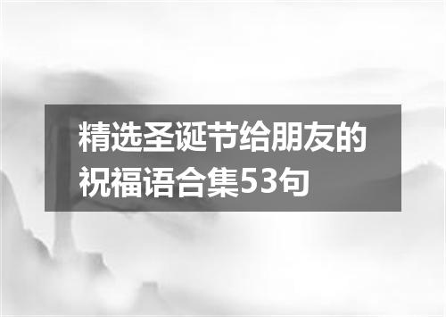 精选圣诞节给朋友的祝福语合集53句