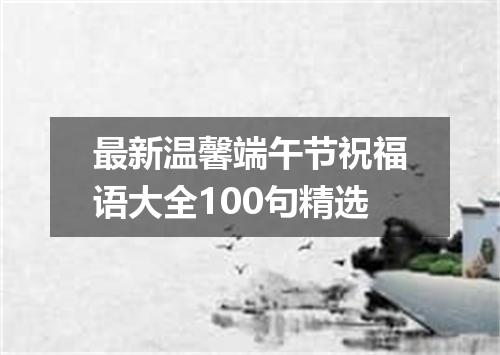 最新温馨端午节祝福语大全100句精选