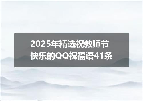 2025年精选祝教师节快乐的QQ祝福语41条