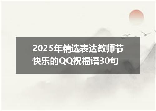 2025年精选表达教师节快乐的QQ祝福语30句