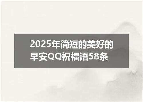 2025年简短的美好的早安QQ祝福语58条