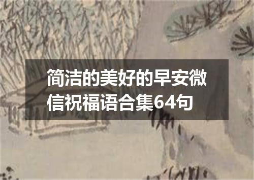 简洁的美好的早安微信祝福语合集64句