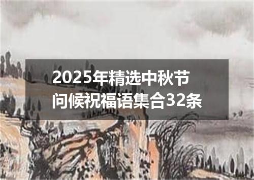 2025年精选中秋节问候祝福语集合32条