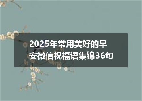 2025年常用美好的早安微信祝福语集锦36句