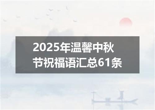 2025年温馨中秋节祝福语汇总61条