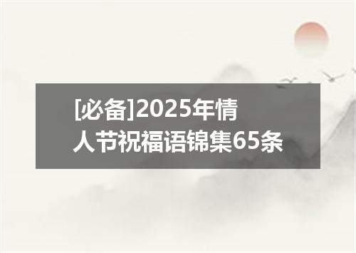 [必备]2025年情人节祝福语锦集65条