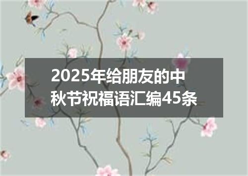 2025年给朋友的中秋节祝福语汇编45条
