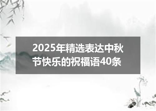 2025年精选表达中秋节快乐的祝福语40条