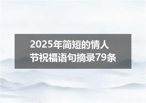 2025年简短的情人节祝福语句摘录79条