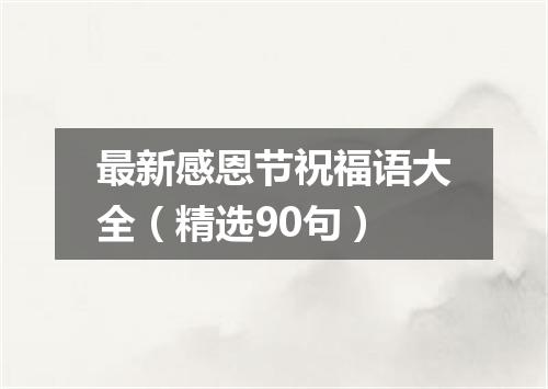 最新感恩节祝福语大全（精选90句）