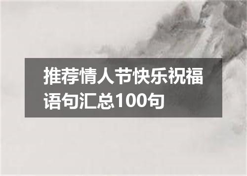 推荐情人节快乐祝福语句汇总100句