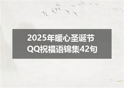 2025年暖心圣诞节QQ祝福语锦集42句