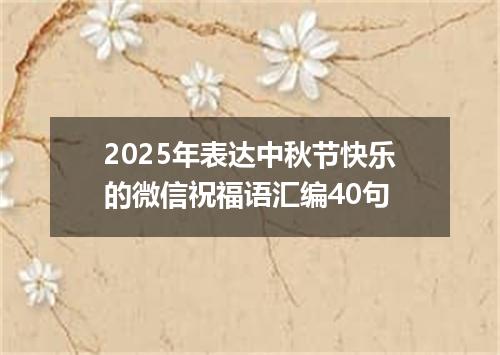 2025年表达中秋节快乐的微信祝福语汇编40句