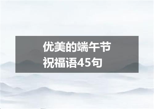 优美的端午节祝福语45句