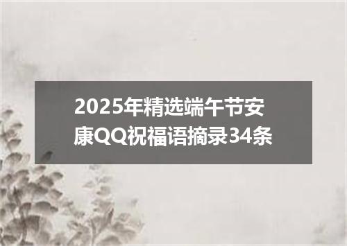 2025年精选端午节安康QQ祝福语摘录34条