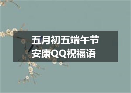 五月初五端午节安康QQ祝福语
