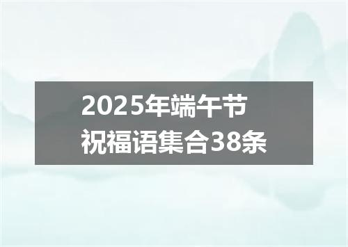 2025年端午节祝福语集合38条