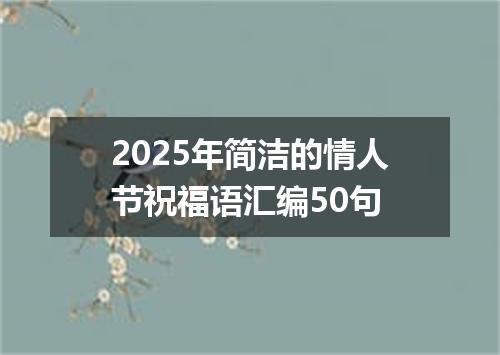2025年简洁的情人节祝福语汇编50句