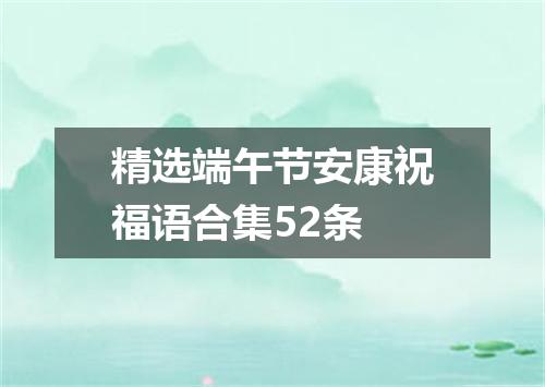 精选端午节安康祝福语合集52条