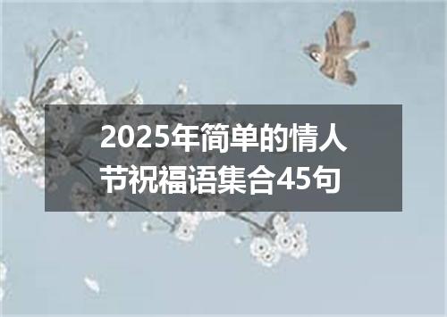 2025年简单的情人节祝福语集合45句