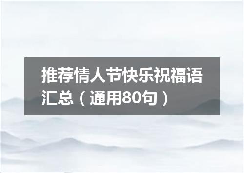 推荐情人节快乐祝福语汇总（通用80句）