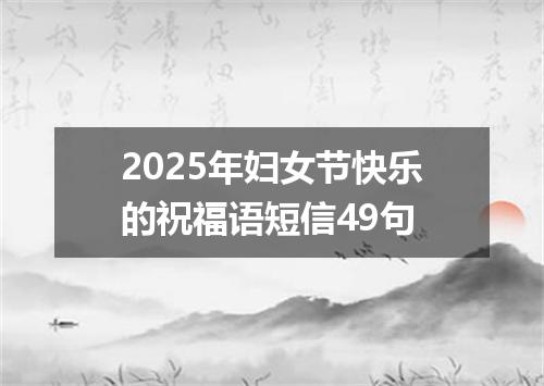 2025年妇女节快乐的祝福语短信49句