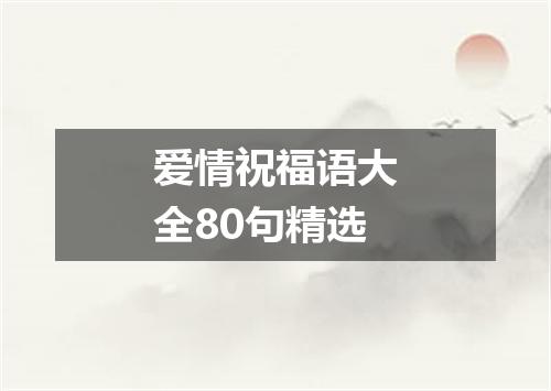 爱情祝福语大全80句精选