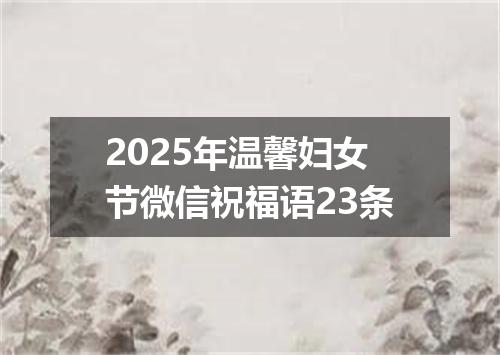 2025年温馨妇女节微信祝福语23条