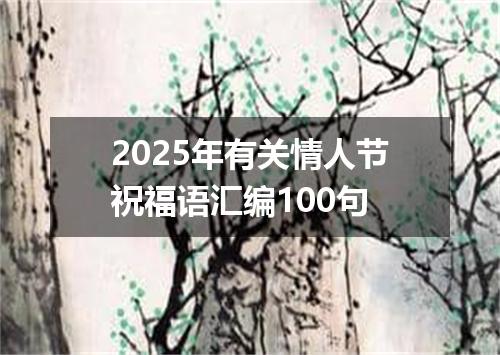 2025年有关情人节祝福语汇编100句