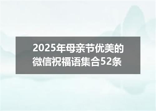 2025年母亲节优美的微信祝福语集合52条