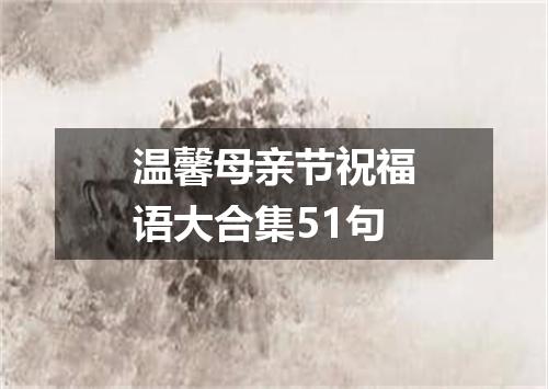 温馨母亲节祝福语大合集51句