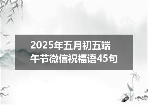 2025年五月初五端午节微信祝福语45句