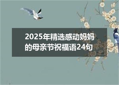 2025年精选感动妈妈的母亲节祝福语24句