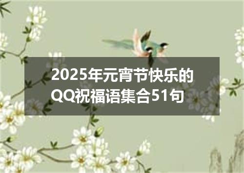 2025年元宵节快乐的QQ祝福语集合51句