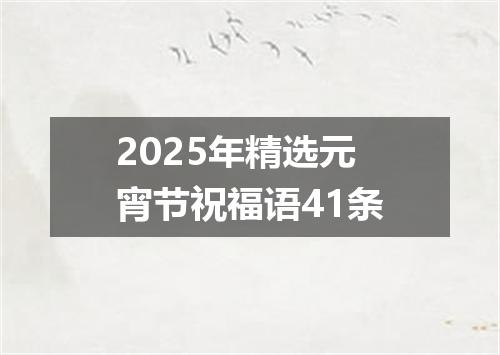 2025年精选元宵节祝福语41条