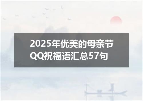 2025年优美的母亲节QQ祝福语汇总57句