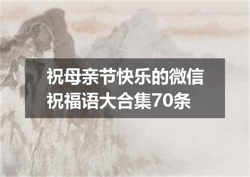 祝母亲节快乐的微信祝福语大合集70条