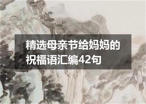 精选母亲节给妈妈的祝福语汇编42句
