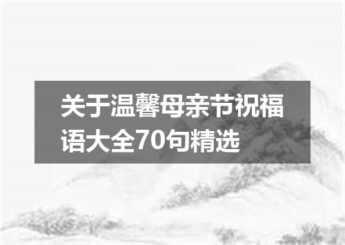 关于温馨母亲节祝福语大全70句精选